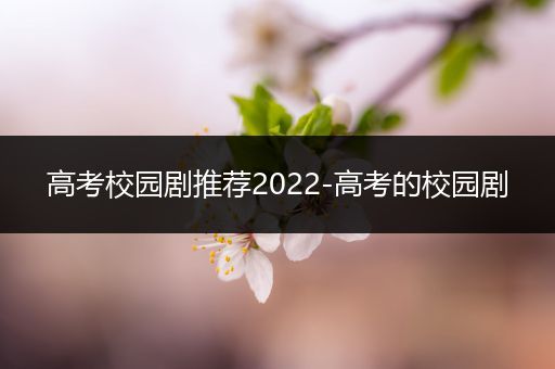 高考校园剧推荐2022-高考的校园剧