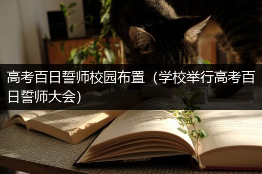 高考百日誓师校园布置（学校举行高考百日誓师大会）