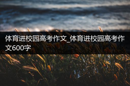 体育进校园高考作文_体育进校园高考作文600字