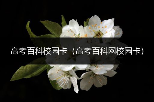 高考百科校园卡（高考百科网校园卡）