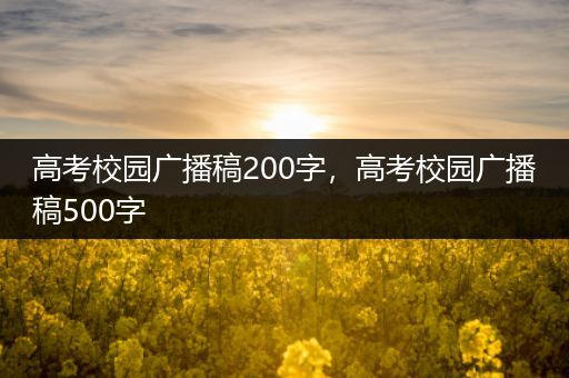 高考校园广播稿200字，高考校园广播稿500字