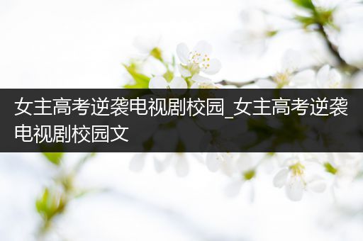 女主高考逆袭电视剧校园_女主高考逆袭电视剧校园文