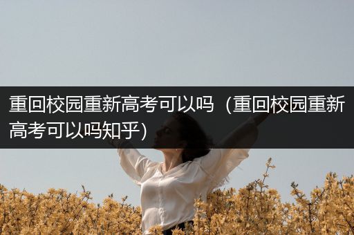 重回校园重新高考可以吗（重回校园重新高考可以吗知乎）