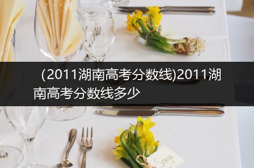 （2011湖南高考分数线)2011湖南高考分数线多少