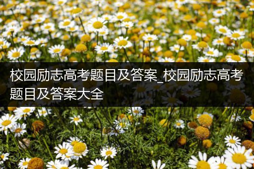 校园励志高考题目及答案_校园励志高考题目及答案大全