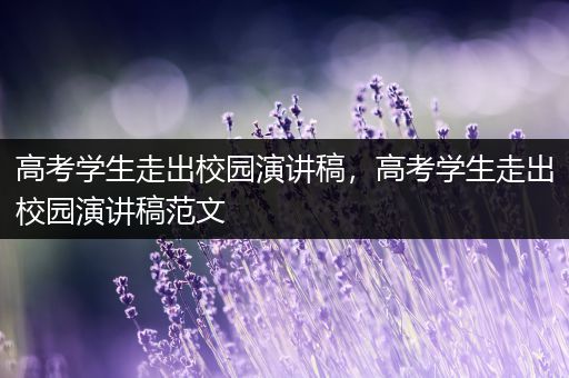 高考学生走出校园演讲稿，高考学生走出校园演讲稿范文