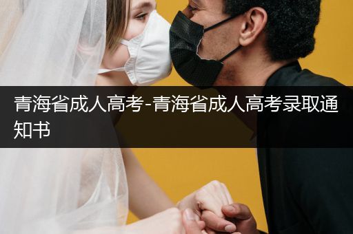 青海省成人高考-青海省成人高考录取通知书