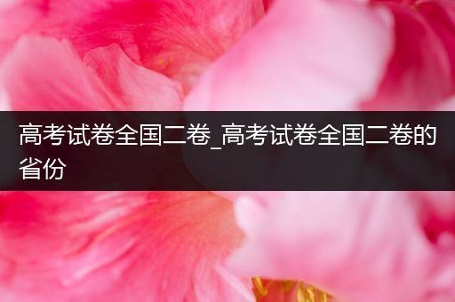 高考试卷全国二卷_高考试卷全国二卷的省份