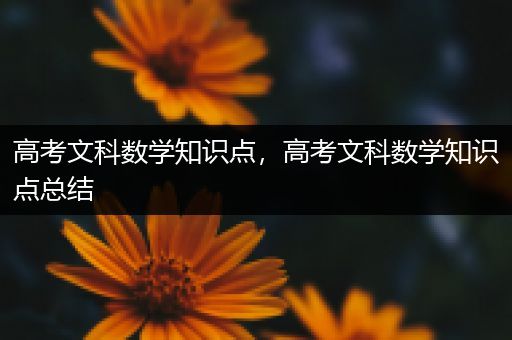 高考文科数学知识点，高考文科数学知识点总结