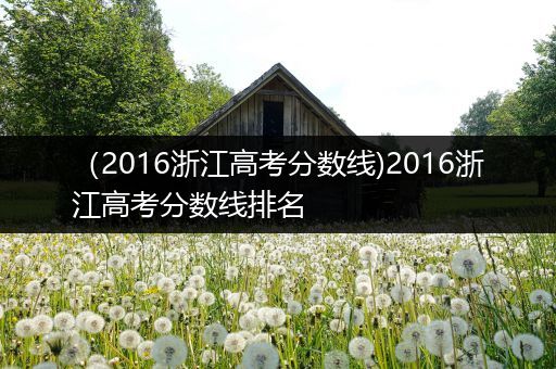 （2016浙江高考分数线)2016浙江高考分数线排名