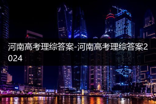 河南高考理综答案-河南高考理综答案2024